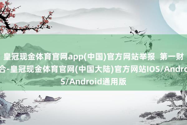 皇冠现金体育官网app(中国)官方网站举报  第一财经告白配合-皇冠现金体育官网(中国大陆)官方网站IOS/Android通用版